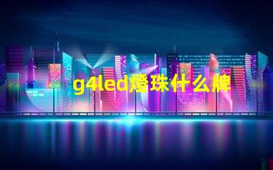 g4led燈珠什么牌子好 g4led燈珠什么牌子好好